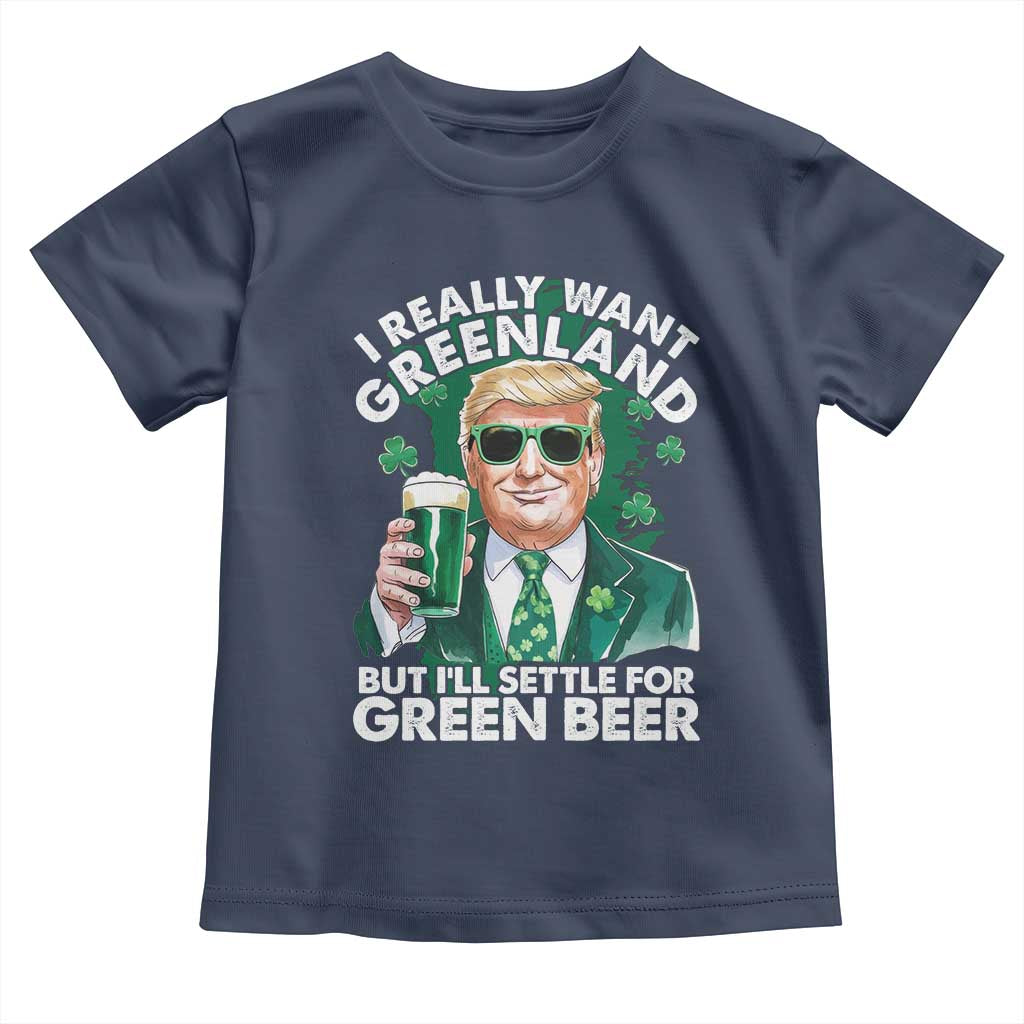 Funny Trump St Patrick's Day Toddler T Shirt I Really Want Greenland But I'll Settle For Green Beer TS11 Navy Print Your Wear