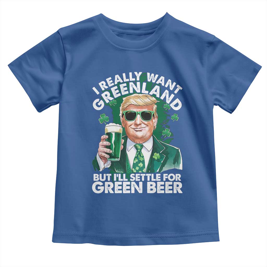 Funny Trump St Patrick's Day Toddler T Shirt I Really Want Greenland But I'll Settle For Green Beer TS11 Royal Blue Print Your Wear