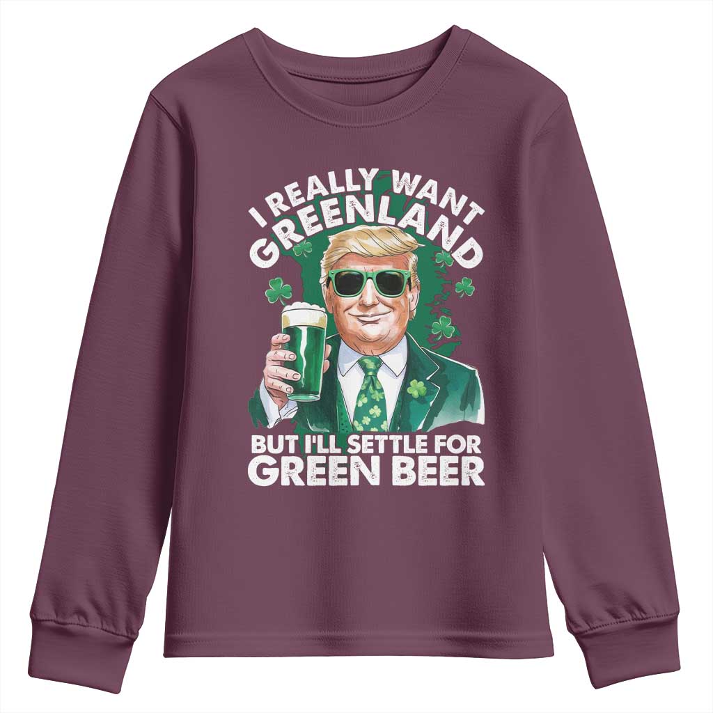 Funny Trump St Patrick's Day Youth Sweatshirt I Really Want Greenland But I'll Settle For Green Beer TS11 Maroon Print Your Wear