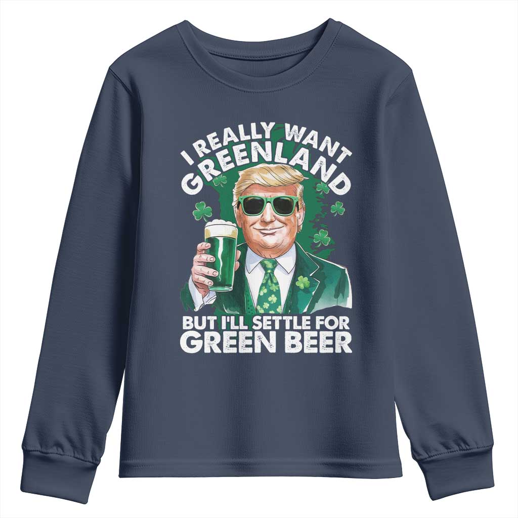 Funny Trump St Patrick's Day Youth Sweatshirt I Really Want Greenland But I'll Settle For Green Beer TS11 Navy Print Your Wear