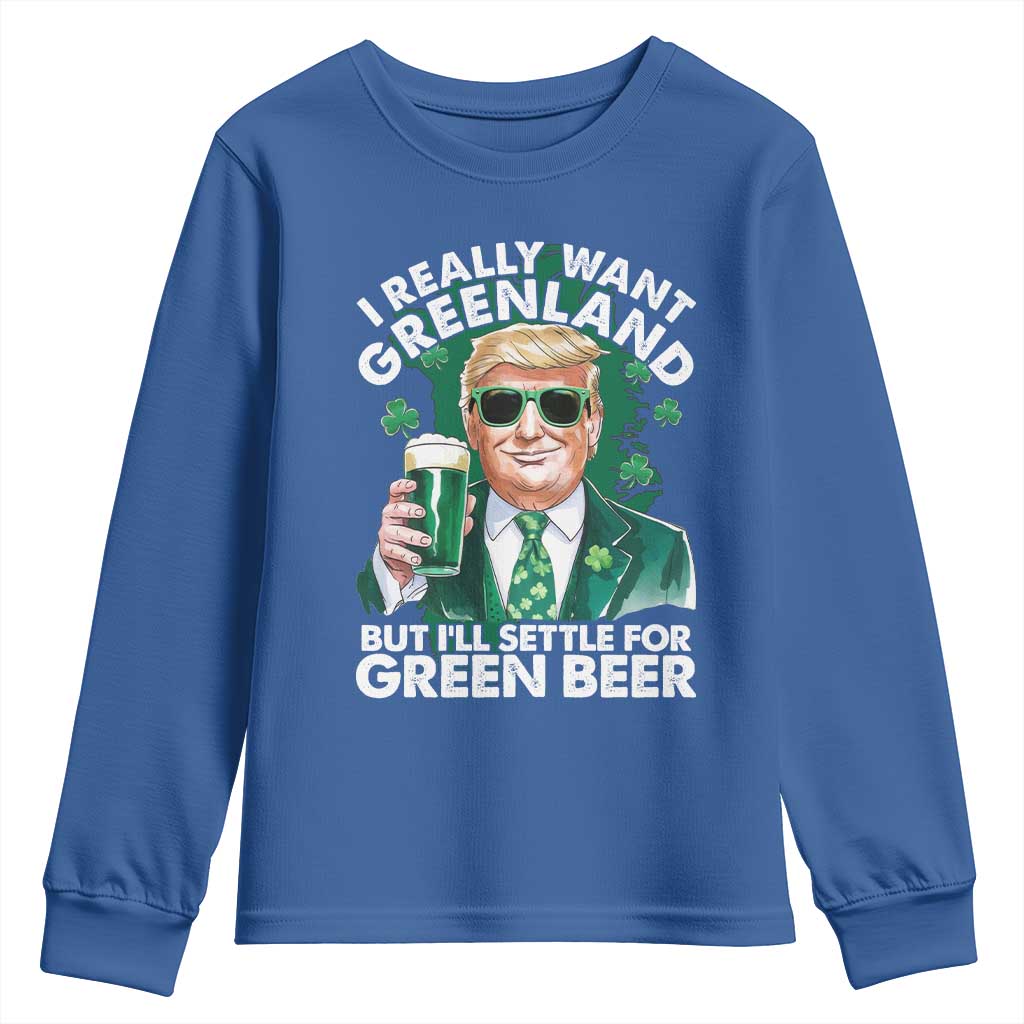 Funny Trump St Patrick's Day Youth Sweatshirt I Really Want Greenland But I'll Settle For Green Beer TS11 Royal Blue Print Your Wear