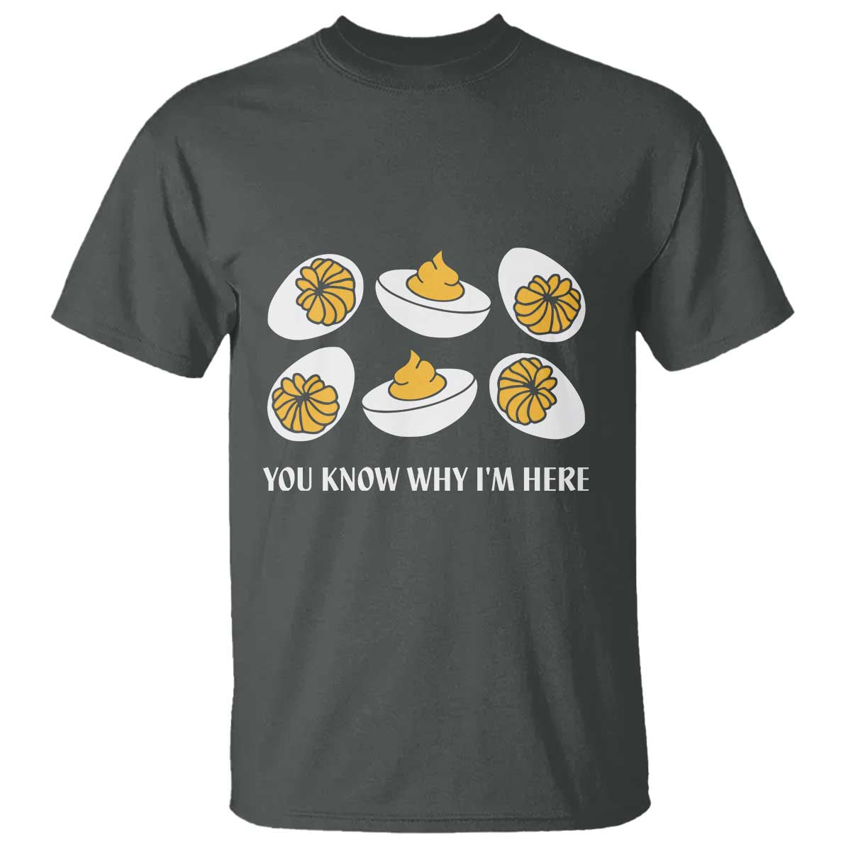 Funny Easter Day Thanksgiving Deviled Egg T Shirt You Know Why I'm Here TS11 Dark Heather Print Your Wear