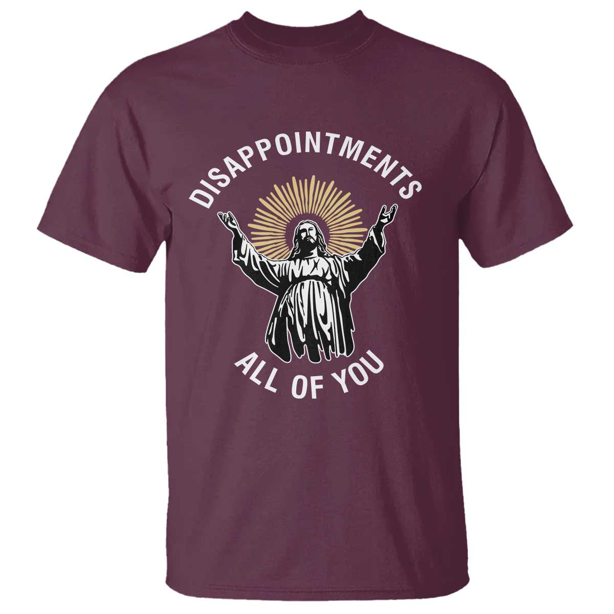Funny Jesus Christian Religious Faith Disappointments All Of You T Shirt TS11 Maroon Print Your Wear