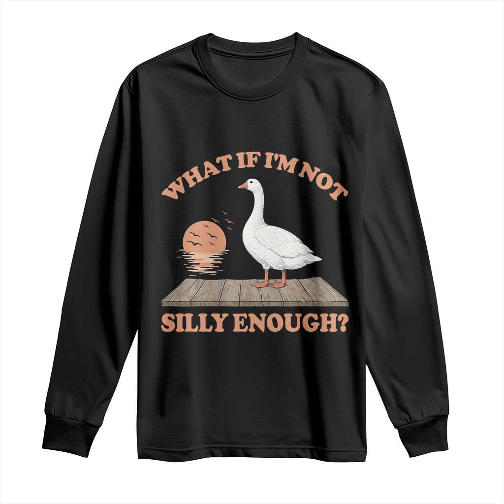 What If I'm Not Silly Enough Funny Silly Goose Long Sleeve Shirt TS11 Black Print Your Wear