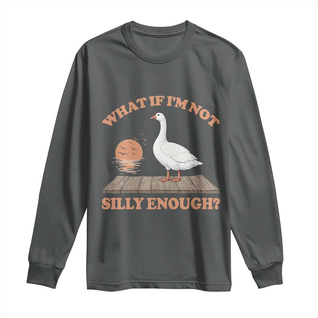 What If I'm Not Silly Enough Funny Silly Goose Long Sleeve Shirt