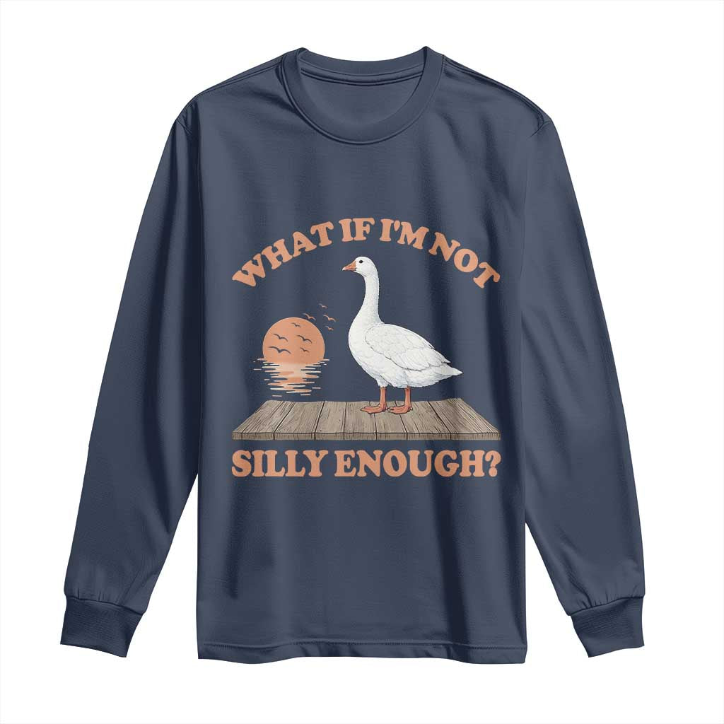 What If I'm Not Silly Enough Funny Silly Goose Long Sleeve Shirt