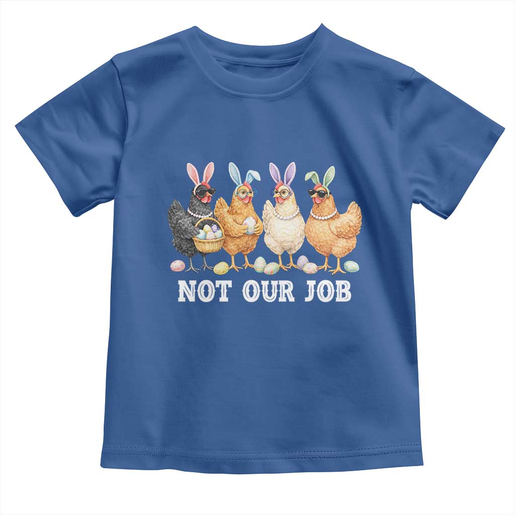 Funny Easter Chicken Toddler T Shirt Not Our Job Bunny Hen Egg Hunter TS11 Royal Blue Print Your Wear