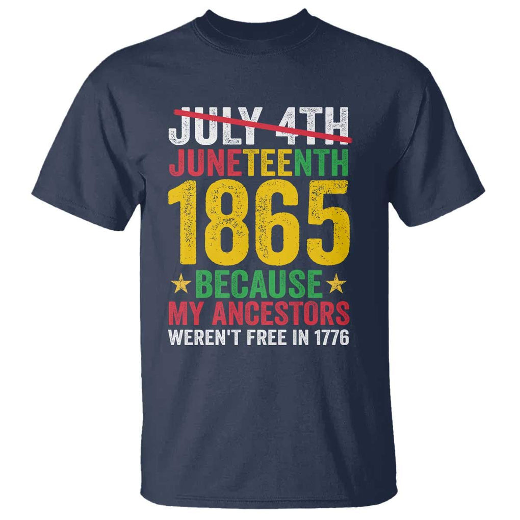 Juneteenth T Shirt 1865 Is Freedom Day Because My Ancestors Weren't Free In 1776 TS11 Navy Print Your Wear