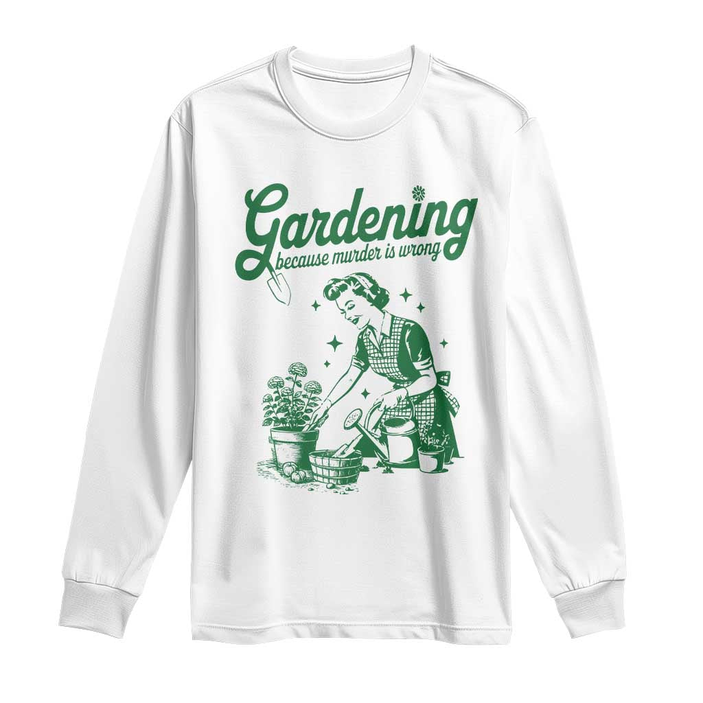 Funny Gardening Because Murder Is Wrong Long Sleeve Shirt Plant Lady TS11 White Print Your Wear