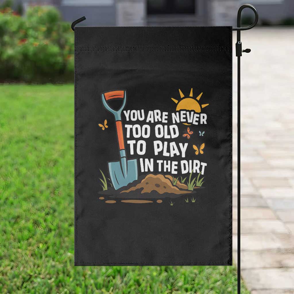 Funny Gardening Garden Flag You Are Never Too Old To Play In The Dirt TS11 Print Your Wear
