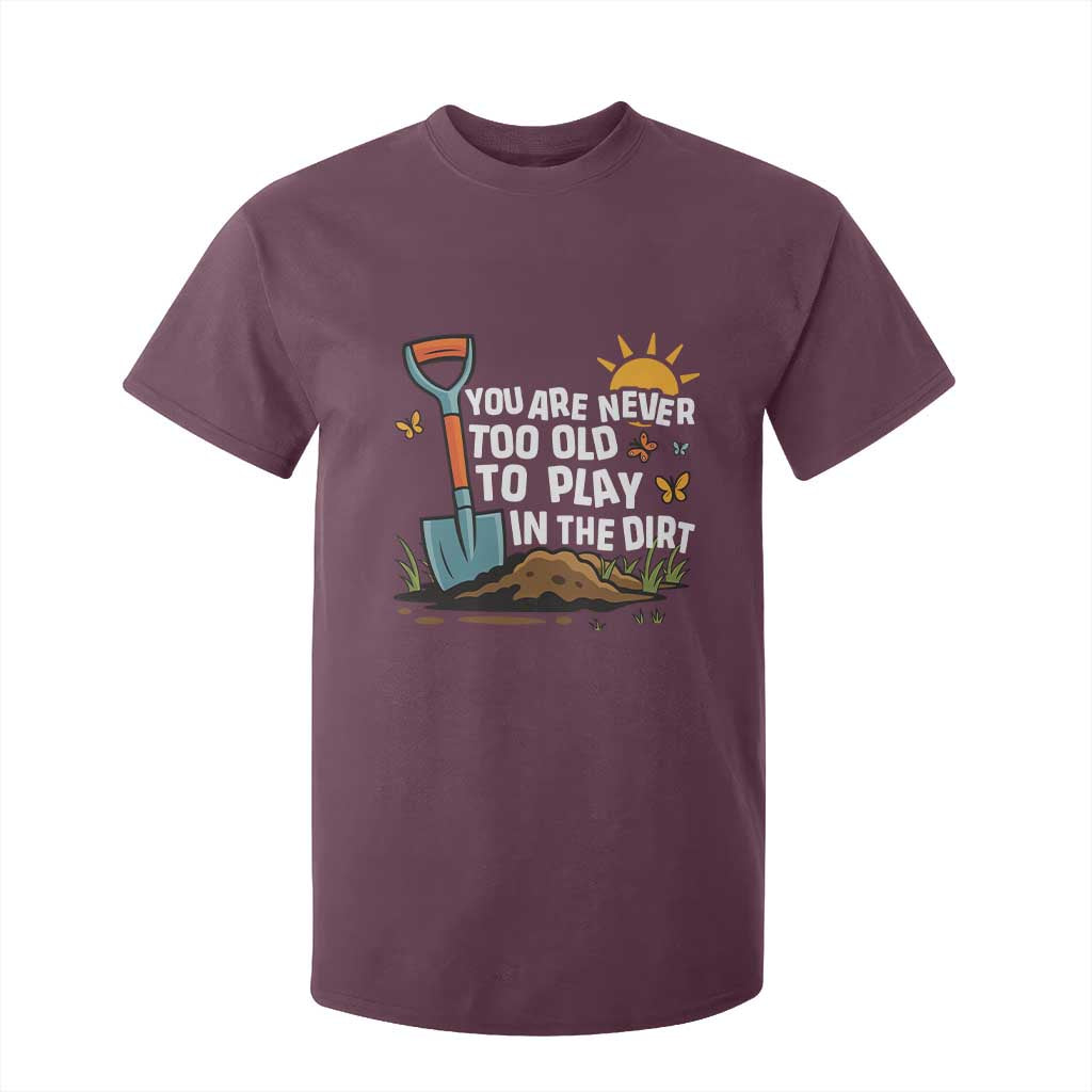 Funny Gardening T Shirt For Kid You Are Never Too Old To Play In The Dirt TS11 Maroon Print Your Wear