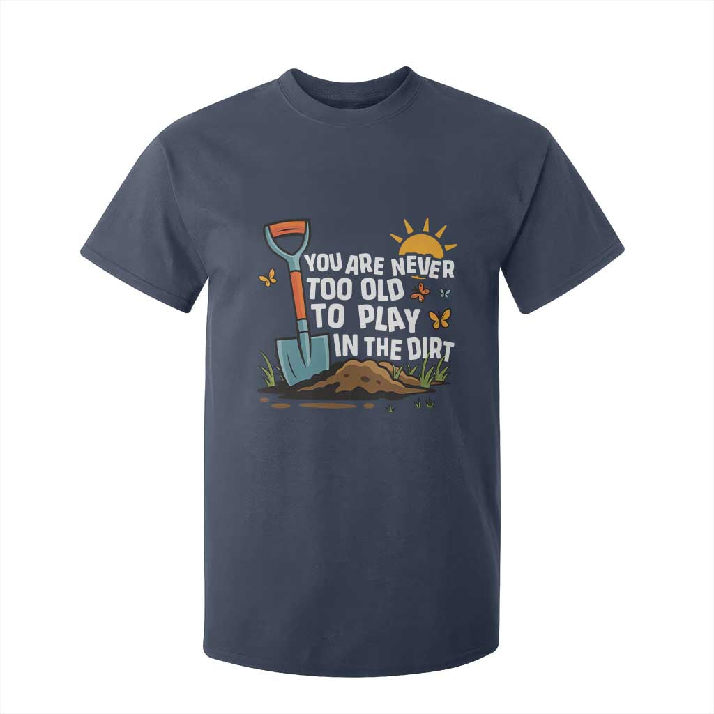 Funny Gardening T Shirt For Kid You Are Never Too Old To Play In The Dirt TS11 Navy Print Your Wear
