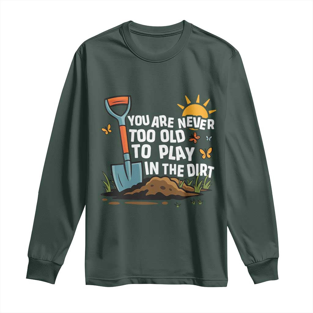 Funny Gardening Long Sleeve Shirt You Are Never Too Old To Play In The Dirt TS11 Dark Forest Green Print Your Wear
