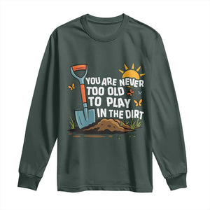 Funny Gardening Long Sleeve Shirt You Are Never Too Old To Play In The Dirt TS11 Dark Forest Green Print Your Wear