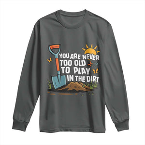 Funny Gardening Long Sleeve Shirt You Are Never Too Old To Play In The Dirt TS11 Dark Heather Print Your Wear