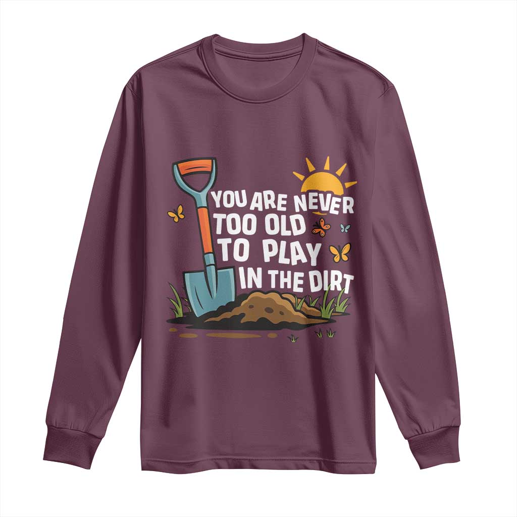 Funny Gardening Long Sleeve Shirt You Are Never Too Old To Play In The Dirt TS11 Maroon Print Your Wear