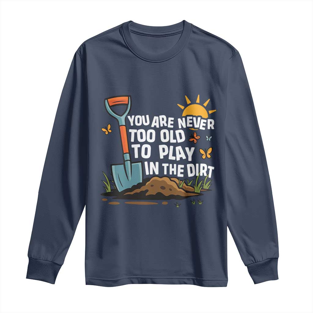 Funny Gardening Long Sleeve Shirt You Are Never Too Old To Play In The Dirt TS11 Navy Print Your Wear