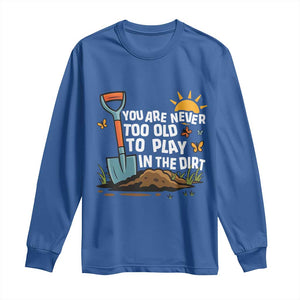 Funny Gardening Long Sleeve Shirt You Are Never Too Old To Play In The Dirt TS11 Royal Blue Print Your Wear