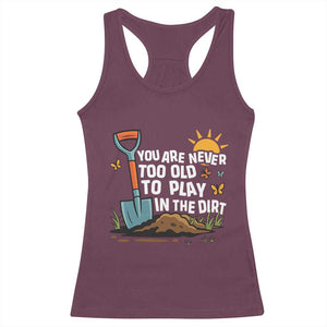 Funny Gardening Racerback Tank Top You Are Never Too Old To Play In The Dirt TS11 Maroon Print Your Wear