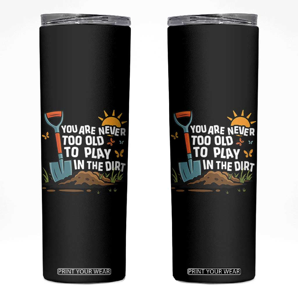 Funny Gardening Skinny Tumbler You Are Never Too Old To Play In The Dirt TS11 Black Print Your Wear