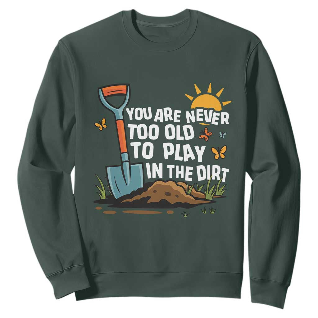 Funny Gardening Sweatshirt You Are Never Too Old To Play In The Dirt TS11 Dark Forest Green Print Your Wear