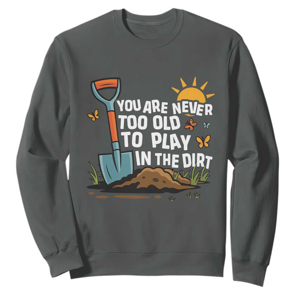 Funny Gardening Sweatshirt You Are Never Too Old To Play In The Dirt TS11 Dark Heather Print Your Wear
