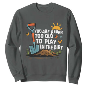 Funny Gardening Sweatshirt You Are Never Too Old To Play In The Dirt TS11 Dark Heather Print Your Wear