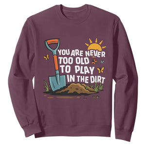 Funny Gardening Sweatshirt You Are Never Too Old To Play In The Dirt TS11 Maroon Print Your Wear