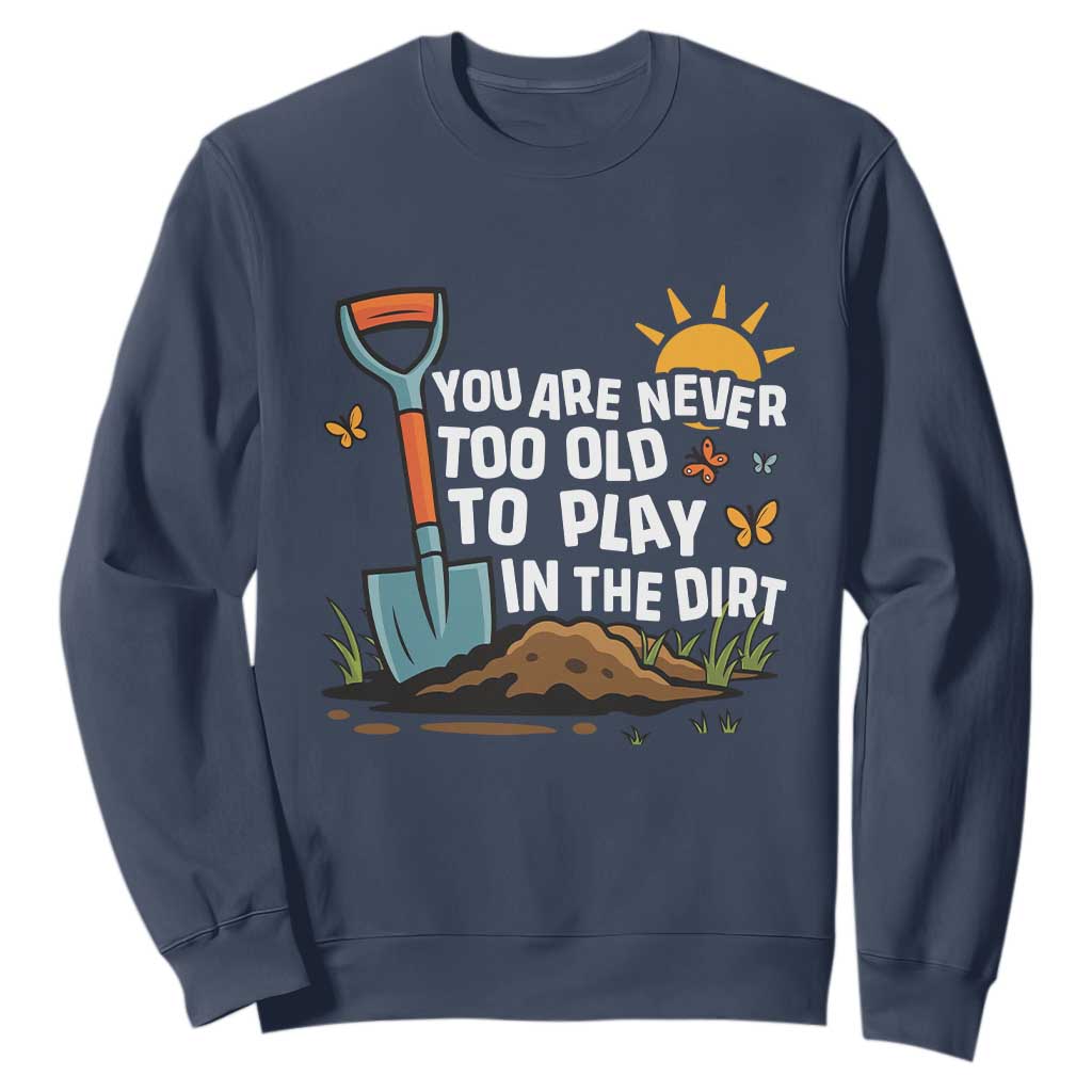 Funny Gardening Sweatshirt You Are Never Too Old To Play In The Dirt TS11 Navy Print Your Wear