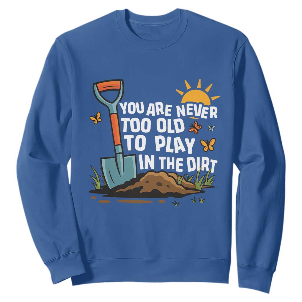 Funny Gardening Sweatshirt You Are Never Too Old To Play In The Dirt TS11 Royal Blue Print Your Wear