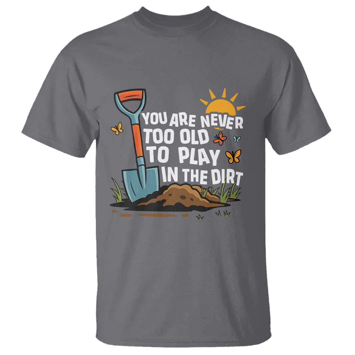 Funny Gardening T Shirt You Are Never Too Old To Play In The Dirt TS11 Charcoal Print Your Wear