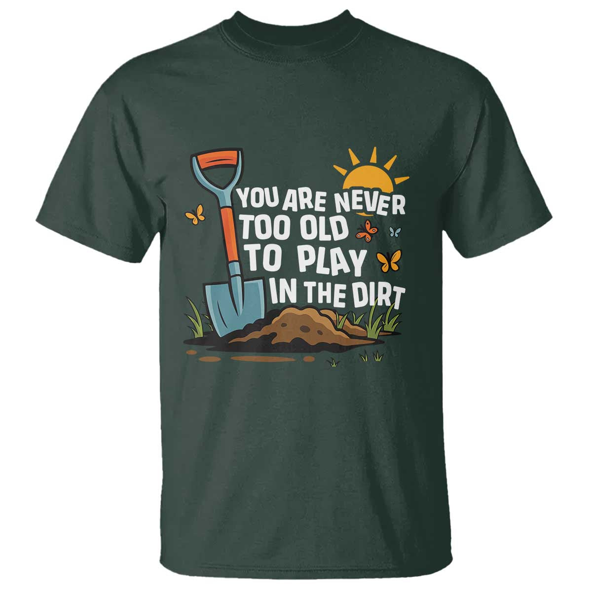 Funny Gardening T Shirt You Are Never Too Old To Play In The Dirt TS11 Dark Forest Green Print Your Wear