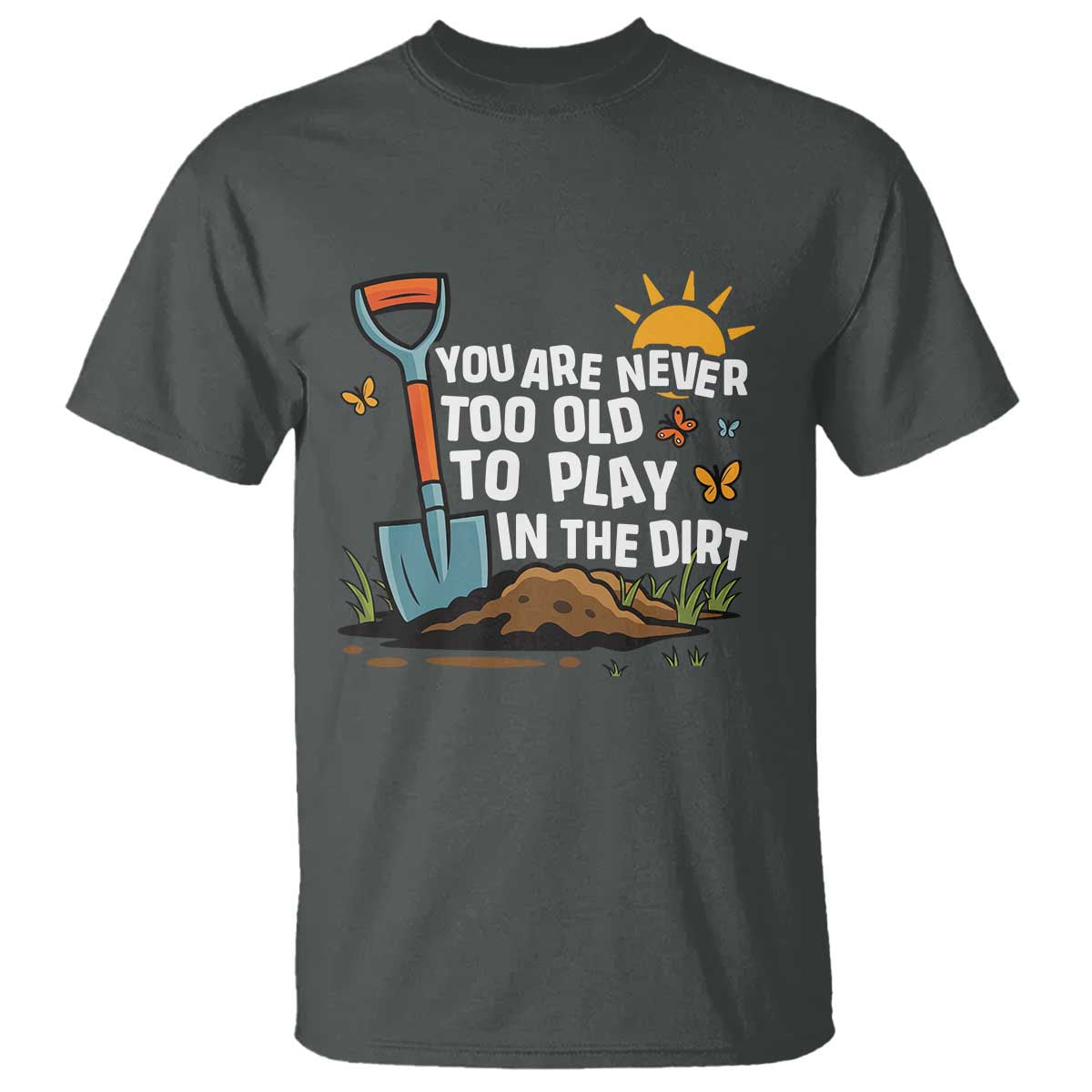 Funny Gardening T Shirt You Are Never Too Old To Play In The Dirt TS11 Dark Heather Print Your Wear