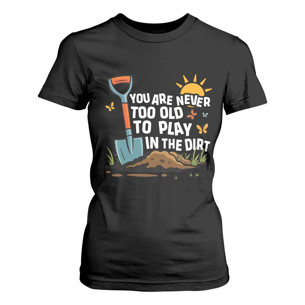 Funny Gardening T Shirt For Women You Are Never Too Old To Play In The Dirt TS11 Black Print Your Wear