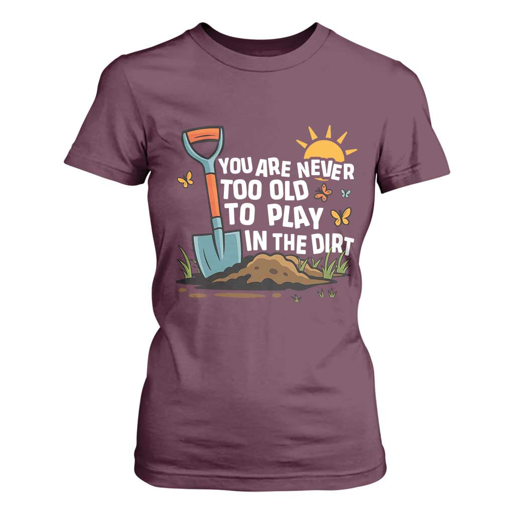 Funny Gardening T Shirt For Women You Are Never Too Old To Play In The Dirt TS11 Maroon Print Your Wear
