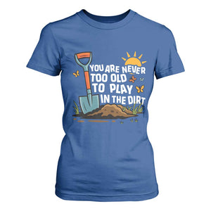 Funny Gardening T Shirt For Women You Are Never Too Old To Play In The Dirt TS11 Royal Blue Print Your Wear