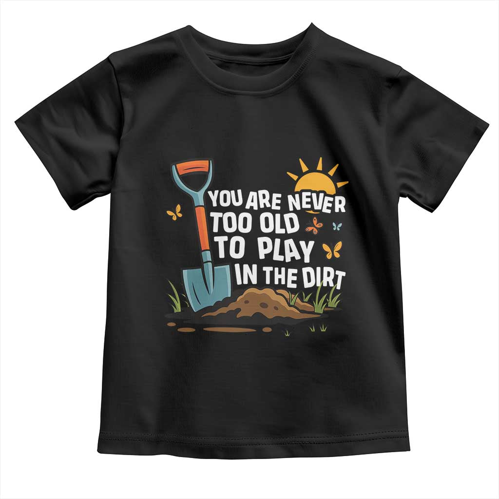 Funny Gardening Toddler T Shirt You Are Never Too Old To Play In The Dirt TS11 Black Print Your Wear