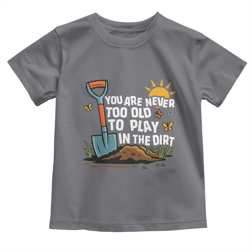 Funny Gardening Toddler T Shirt You Are Never Too Old To Play In The Dirt TS11 Charcoal Print Your Wear