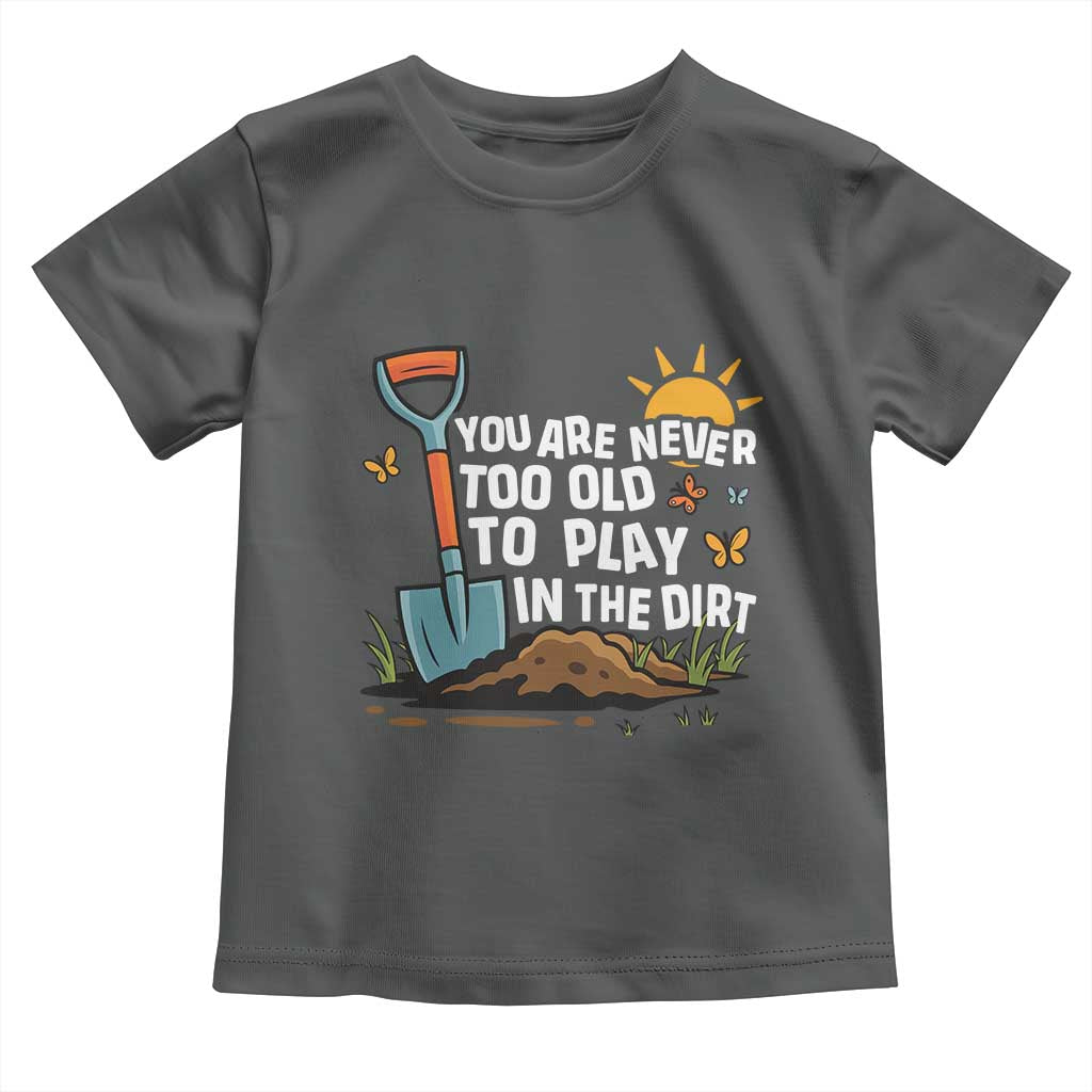 Funny Gardening Toddler T Shirt You Are Never Too Old To Play In The Dirt TS11 Dark Heather Print Your Wear