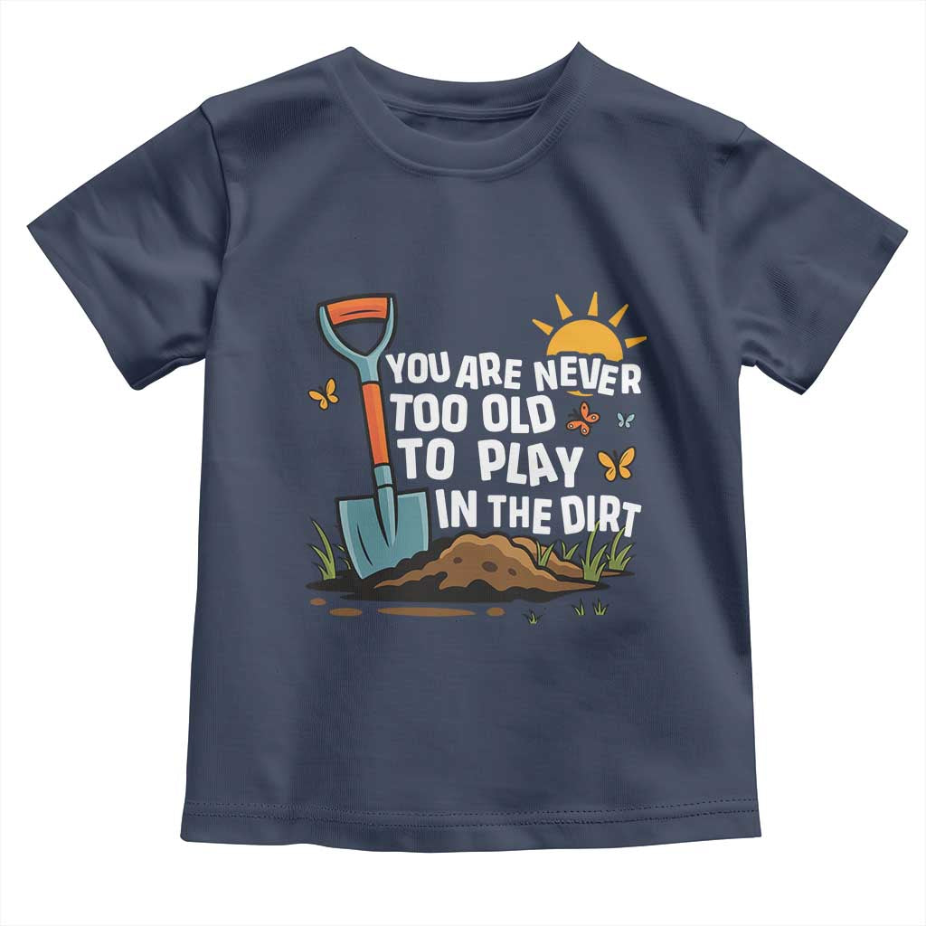 Funny Gardening Toddler T Shirt You Are Never Too Old To Play In The Dirt TS11 Navy Print Your Wear