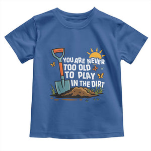 Funny Gardening Toddler T Shirt You Are Never Too Old To Play In The Dirt TS11 Royal Blue Print Your Wear