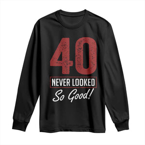 40 Never Looked So Good Funny 40th Birthday Long Sleeve Shirt