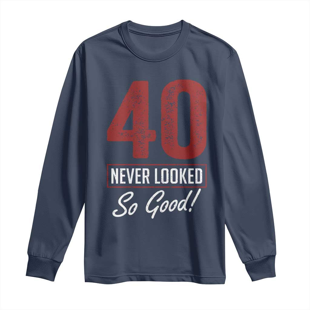 40 Never Looked So Good Funny 40th Birthday Long Sleeve Shirt