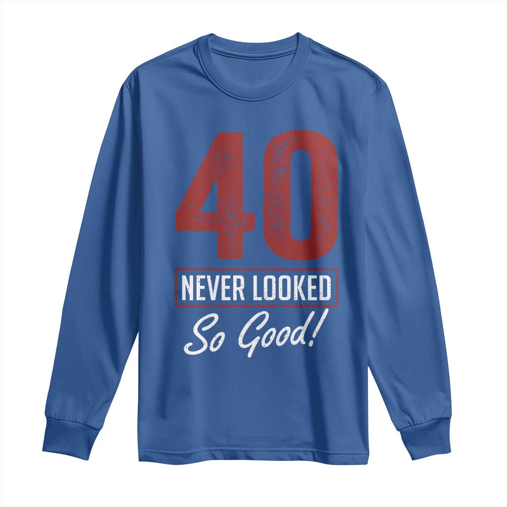 40 Never Looked So Good Funny 40th Birthday Long Sleeve Shirt