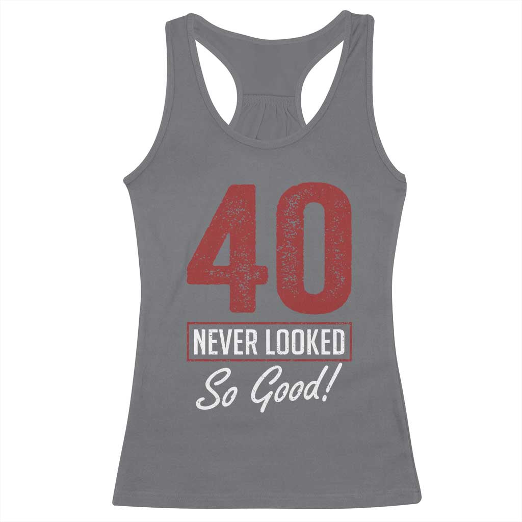 40 Never Looked So Good Funny 40th Birthday Racerback Tank Top