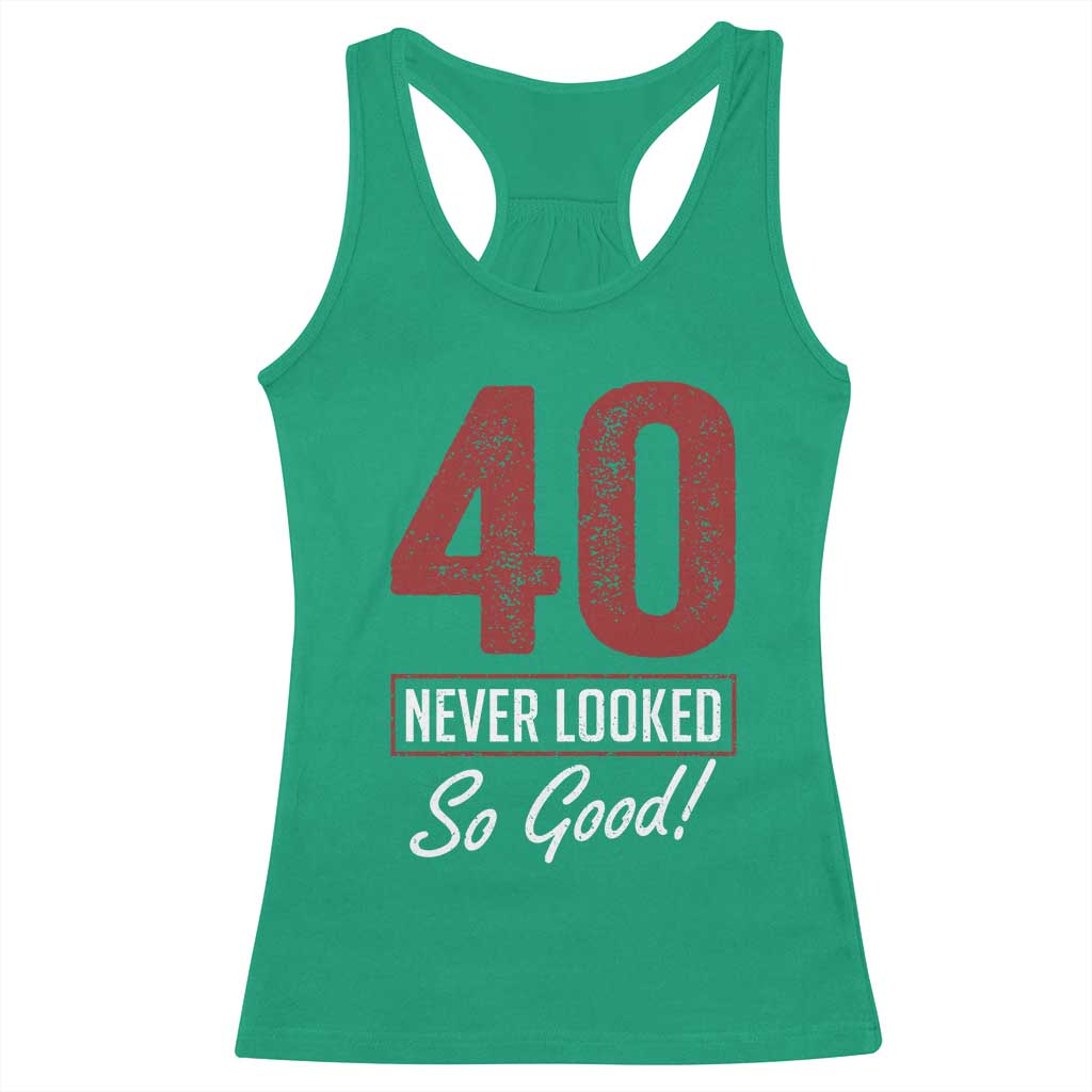 40 Never Looked So Good Funny 40th Birthday Racerback Tank Top