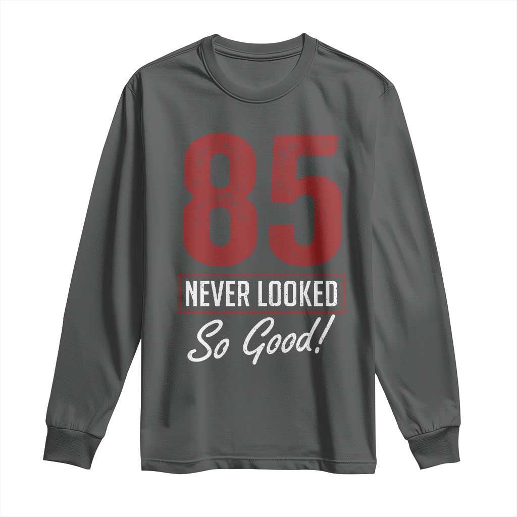 85 Never Looked So Good Funny 85th Birthday Long Sleeve Shirt