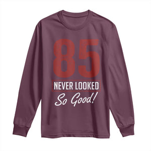 85 Never Looked So Good Funny 85th Birthday Long Sleeve Shirt
