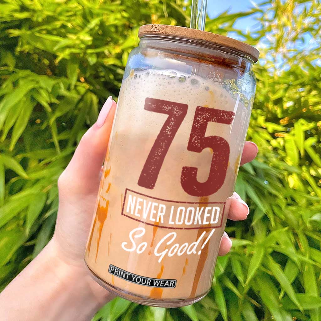 75 Never Looked So Good Funny 75th Birthday Glass Can TS11 Black Print Your Wear
