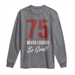 75 Never Looked So Good Funny 75th Birthday Long Sleeve Shirt